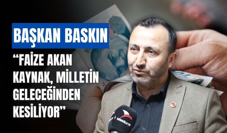 Sadettin Baskın: “Faizle Akın Eden Kaynak, Milletin Geleceğinden Alınıyor”