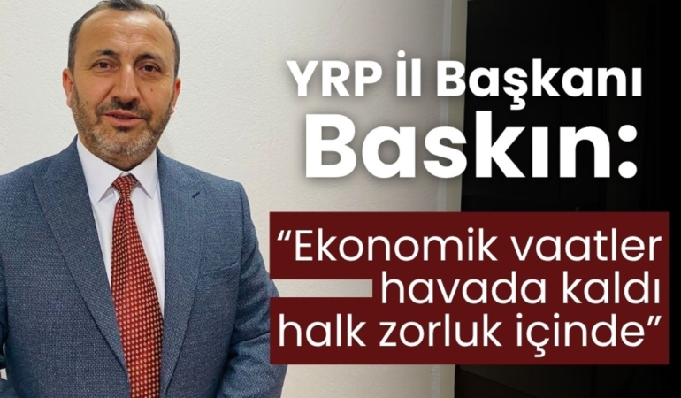 Baskın: “Ekonomik vaatler yerine getirilmedi, halk zor durumda”